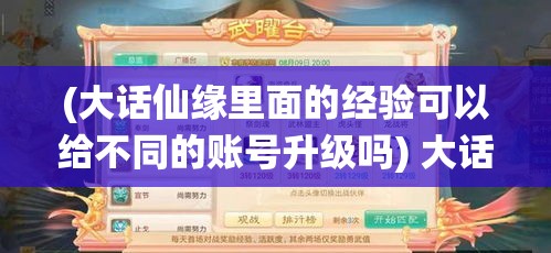 (大话仙缘里面的经验可以给不同的账号升级吗) 大话仙缘：探索仙侣情缘，开启浪漫修仙之旅 | 如何在剧情中寻觅真爱，一探究竟