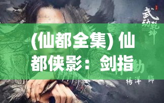 (仙都全集) 仙都侠影：剑指青云，九州英雄云集仙鹤山，探秘传说中的虚幻宝藏